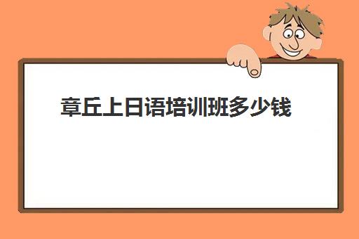 章丘上日语培训班多少钱(日语培训一般费用)