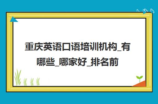 重庆英语口语培训机构_有哪些_哪家好_排名前十推荐