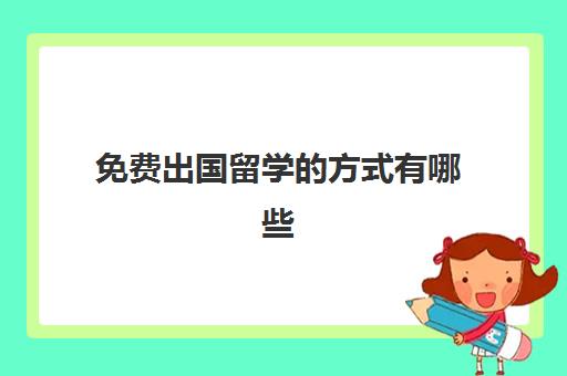 免费出国留学的方式有哪些(免费出国留学的条件是什么)