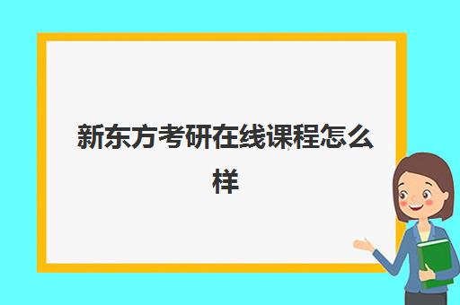 新东方考研在线课程怎么样(新东方考研机构)