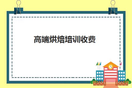 高端烘焙培训收费(烘焙课程一套下来大概多少钱)