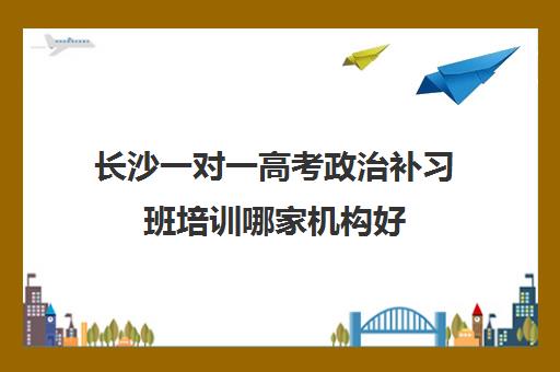 长沙一对一高考政治补习班培训哪家机构好