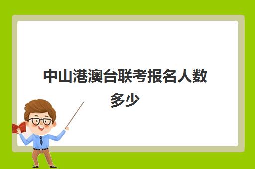 中山港澳台联考报名人数多少(2024港澳台联考人数)