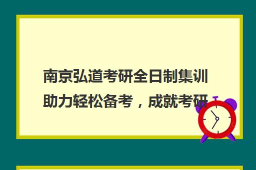 南京弘道考研全日制集训助力轻松备考，成就考研梦想