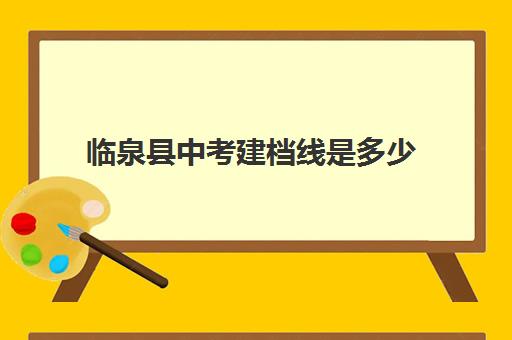 临泉县中考建档线是多少(中考多少分能上临泉一中)