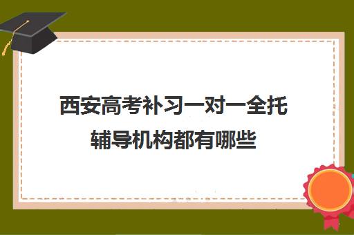 西安高考补习一对一全托辅导机构都有哪些