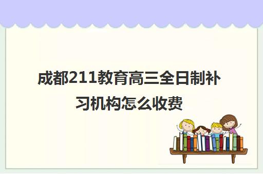 成都211教育高三全日制补习机构怎么收费