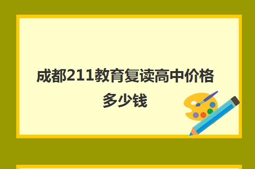 成都211教育复读高中价格多少钱(成都哪些高中招收复读生)