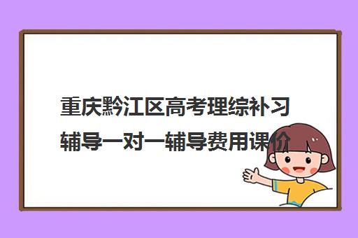 重庆黔江区高考理综补习辅导一对一辅导费用课价格多少钱