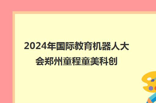 2024年国际教育机器人大会郑州童程童美科创少年大放异彩