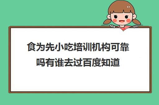 食为先小吃培训机构可靠吗有谁去过百度知道(小吃培训哪个比较靠谱)