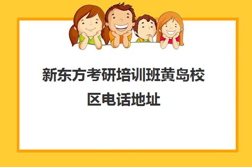 新东方考研培训班黄岛校区电话地址(新东方考研集训营怎么样)