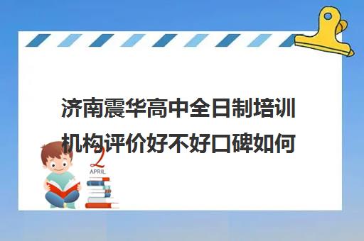 济南震华高中全日制培训机构评价好不好口碑如何(济南最好的高考辅导班)