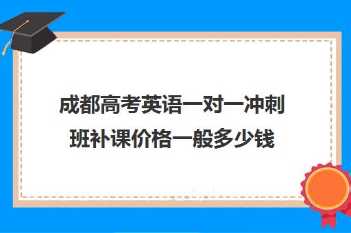 成都高考英语一对一冲刺班补课价格一般多少钱(高考英语补课怎么补)