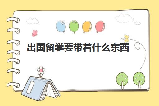 出国留学要带着什么东西(出国留学可以带什么吃的)