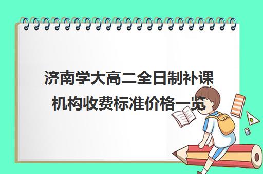 济南学大高二全日制补课机构收费标准价格一览(高二补课一对一多少钱)