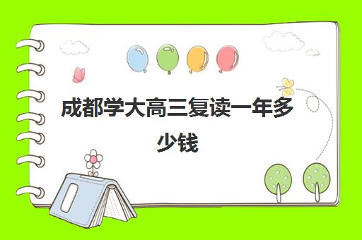 成都学大高三复读一年多少钱(成都高考复读学校哪里好)