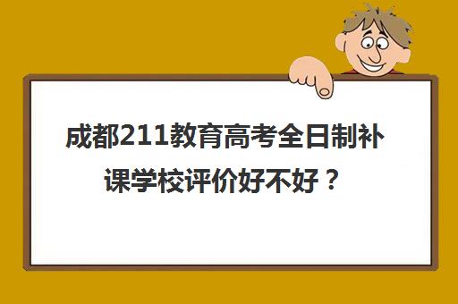 成都211教育高考全日制补课学校评价好不好？口碑如何？(成都全日制补课机构)