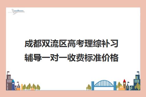 成都双流区高考理综补习辅导一对一收费标准价格一览