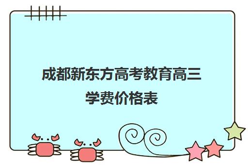 成都新东方高考教育高三学费价格表(新东方高三全托班费用大概)