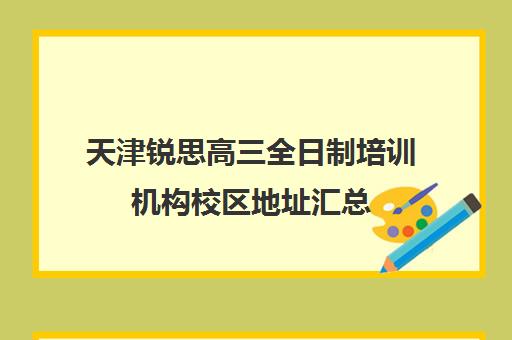 天津锐思高三全日制培训机构校区地址汇总(成都全日制高中培训学校)