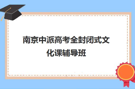 南京中派高考全封闭式文化课辅导班(济宁高三封闭式辅导班)