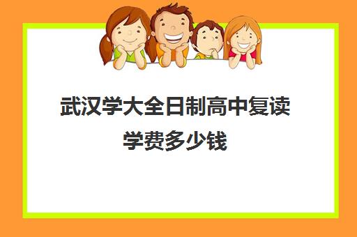 武汉学大全日制高中复读学费多少钱(武汉高三全日制的培训机构有哪些)