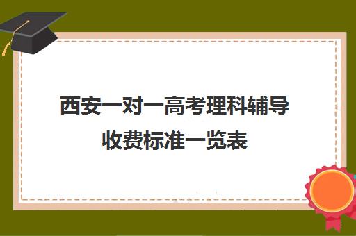 西安一对一高考理科辅导收费标准一览表(西安高三补课机构排名前十)