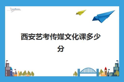 西安艺考传媒文化课多少分(陕西播音主持专业院校排名分数线)