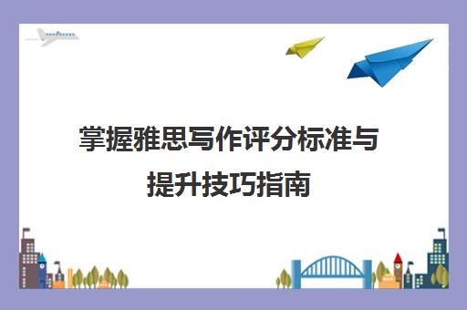 掌握雅思写作评分标准与提升技巧指南