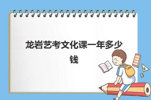 龙岩艺考文化课一年多少钱(艺考生高中三年需要多少钱)