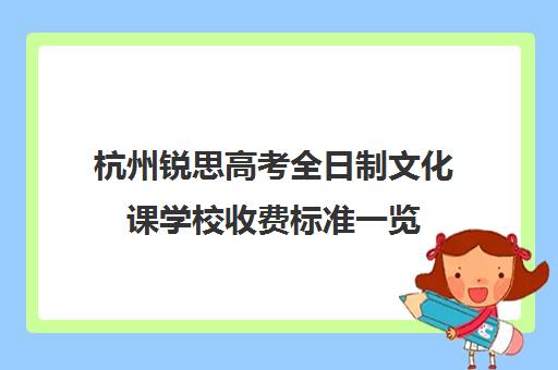 杭州锐思高考全日制文化课学校收费标准一览(杭州民办职高有哪些)