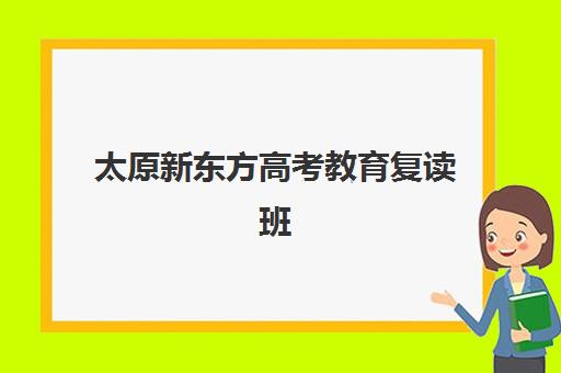 太原新东方高考教育复读班(山西高三复读学校选择)