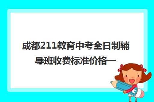 成都211教育中考全日制辅导班收费标准价格一览(一对四辅导班收费标准)