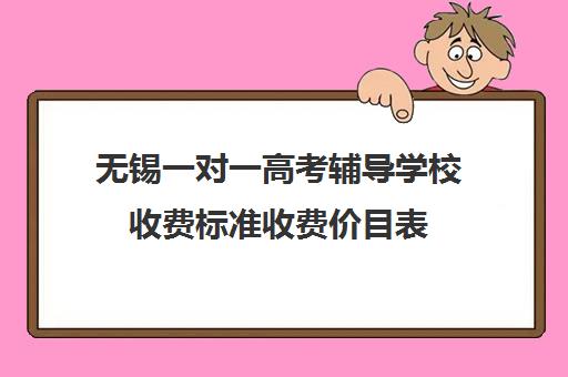 无锡一对一高考辅导学校收费标准收费价目表(一对一家教价格300)