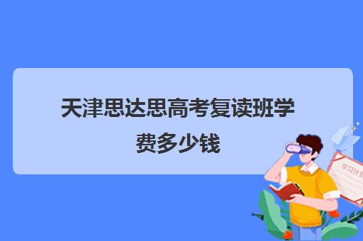 天津思达思高考复读班学费多少钱(天津可以复读的高中)