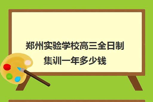 郑州实验学校高三全日制集训一年多少钱(郑州高三全日制辅导)