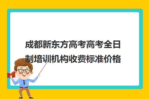 成都新东方高考高考全日制培训机构收费标准价格一览(十大教育培训机构排名)