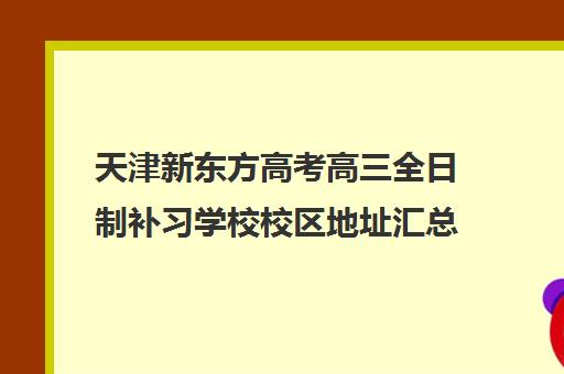 天津新东方高考高三全日制补习学校校区地址汇总