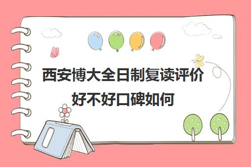 西安博大全日制复读评价好不好口碑如何(博大教育高三全日制怎么样)