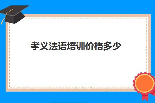 孝义法语培训价格多少(新东方小语种法语培训多少钱)