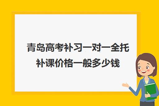 青岛高考补习一对一全托补课价格一般多少钱