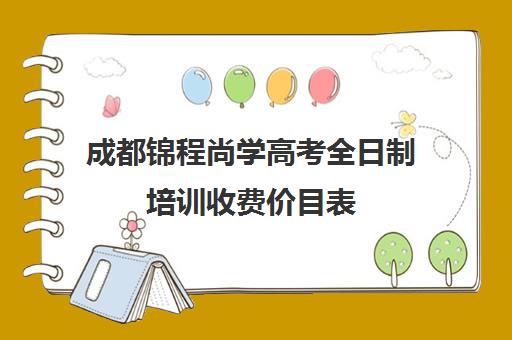 成都锦程尚学高考全日制培训收费价目表(成都高考全日制封闭辅导班)