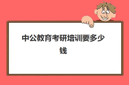 中公教育考研培训要多少钱(新东方和中公考研培训哪个好)