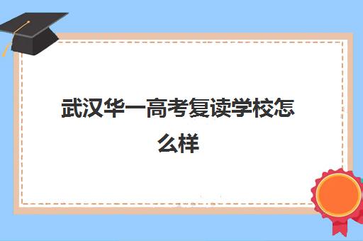 武汉华一高考复读学校怎么样(武汉复读高中排名一览表)