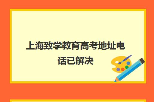 上海致学教育高考地址电话已解决(上海正规高三复读学校有哪些)