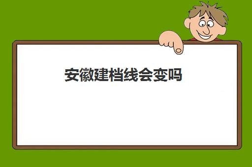 安徽建档线会变吗(建档分数线多少分)