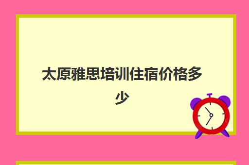 太原雅思培训住宿价格多少(雅思辅导班收费价目表)