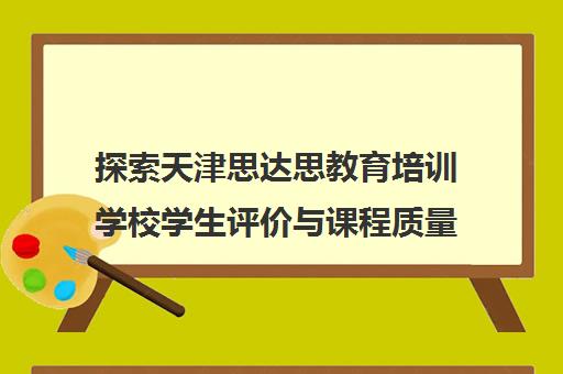 探索天津思达思教育培训学校学生评价与课程质量分析