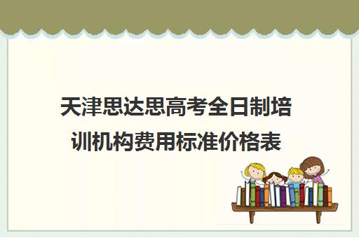 天津思达思高考全日制培训机构费用标准价格表(天津高中一对一补课多少钱一小时)